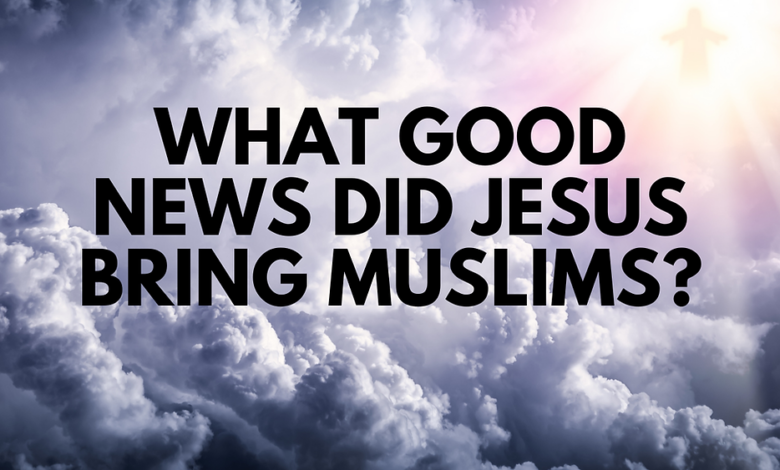 What Good News did Jesus Bring to Muslims?