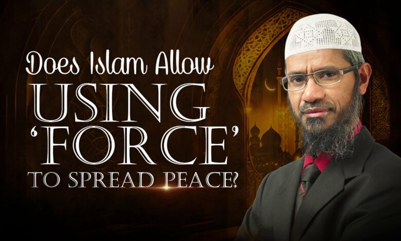 Does Islam Allow Using 'Force' to Spread Peace - Dr Zakir Naik