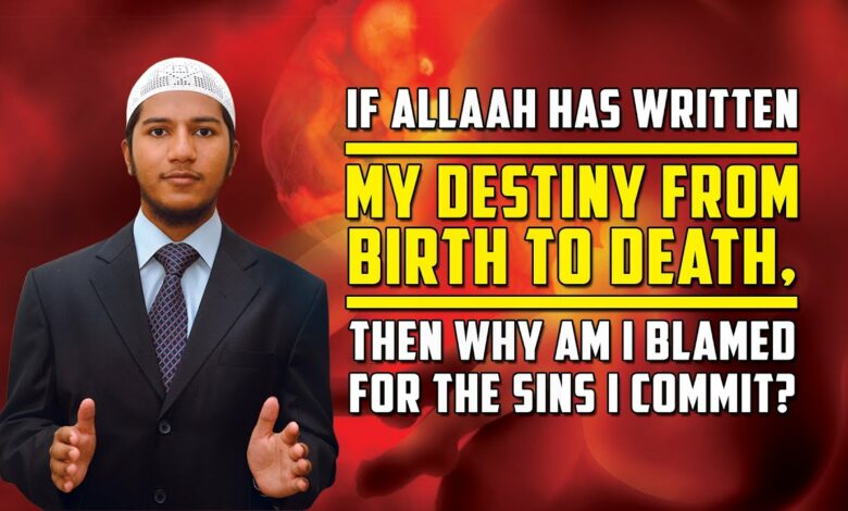 If Allah has Written my Destiny from Birth to Death, then why am I Blamed for the Sins I Commit?