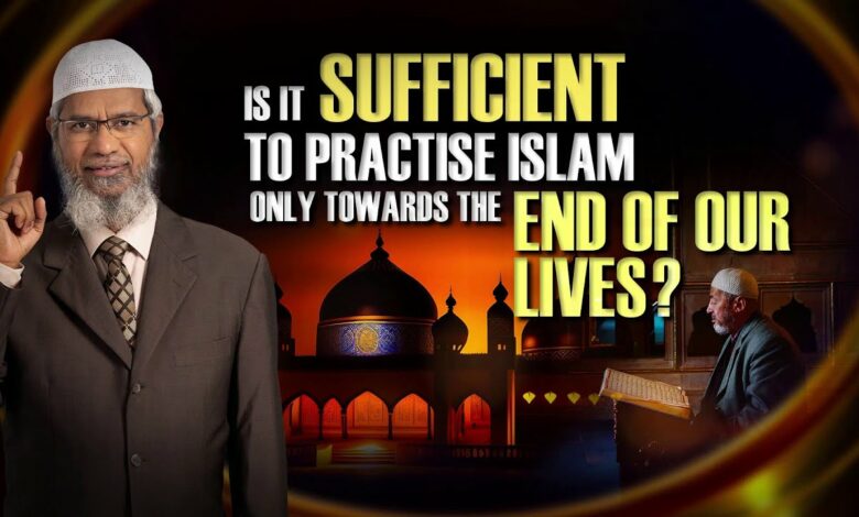 Is it Sufficient to Practise Islam only Towards the End of Our Lives? - Dr Zakir Naik