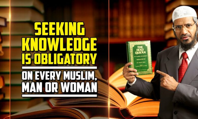 Seeking Knowledge is Obligatory on Every Muslim, Man or Woman — Dr Zakir Naik