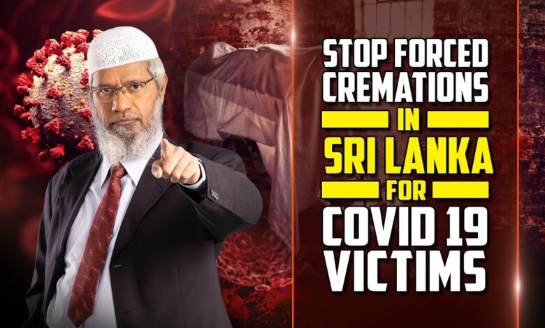 Stop Forced Cremations in Sri Lanka for Covid 19 Victims — Dr Zakir Naik