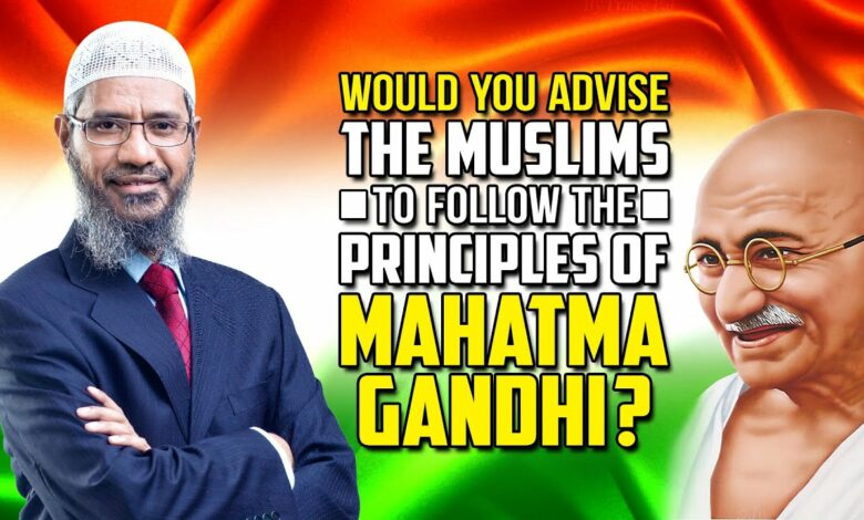 Would you Advise the Muslims to follow the Principles of Mahatma Gandhi? - Dr Zakir Naik