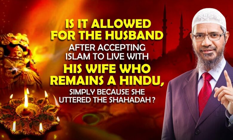 Is it Allowed for the Husband after Accepting Islam to Live with his Wife who Remains a Hindu ...